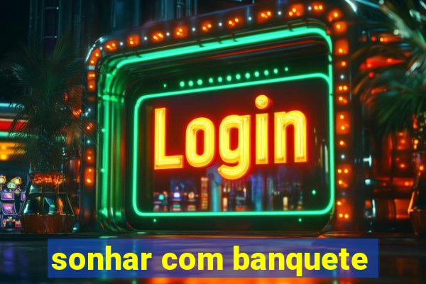 sonhar com banquete